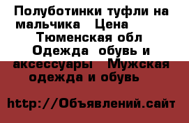 Полуботинки туфли на мальчика › Цена ­ 750 - Тюменская обл. Одежда, обувь и аксессуары » Мужская одежда и обувь   